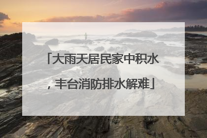 大雨天居民家中积水，丰台消防排水解难