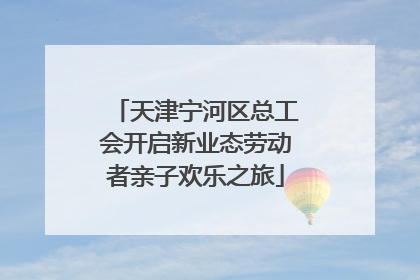 天津宁河区总工会开启新业态劳动者亲子欢乐之旅