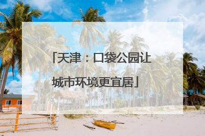 天津：口袋公园让城市环境更宜居