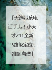 天选带孩电话手表！小天才Z11全新马路级定位，准到离谱