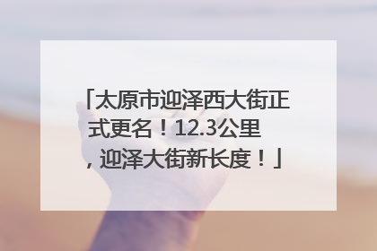 太原市迎泽西大街正式更名！12.3公里，迎泽大街新长度！