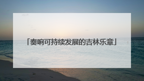 奏响可持续发展的吉林乐章