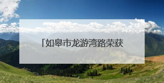 如皋市龙游湾路荣获全国最具人气的路