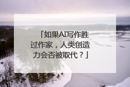 如果AI写作胜过作家，人类创造力会否被取代？