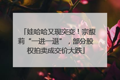 娃哈哈又现突变！宗馥莉“一进一退”，部分股权拍卖成交价大跌