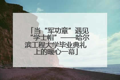 当“军功章”遇见“学士帽”——哈尔滨工程大学毕业典礼上的暖心一幕