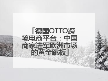 德国OTTO跨境电商平台：中国商家进军欧洲市场的黄金跳板