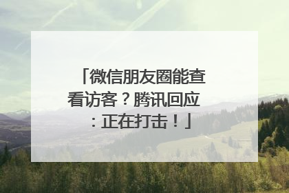 微信朋友圈能查看访客？腾讯回应：正在打击！