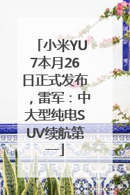 小米YU7本月26日正式发布，雷军：中大型纯电SUV续航第一