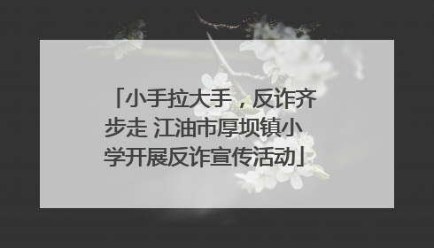 小手拉大手，反诈齐步走 江油市厚坝镇小学开展反诈宣传活动