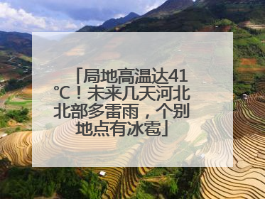 局地高温达41℃！未来几天河北北部多雷雨，个别地点有冰雹