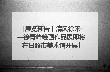 展览预告｜清风徐来——徐青峰绘画作品展即将在日照市美术馆开展