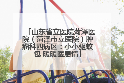 山东省立医院菏泽医院（菏泽市立医院）肿瘤科四病区：小小驱蚊包 暖暖医患情
