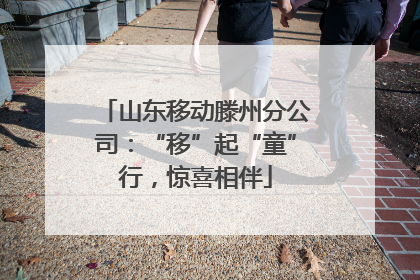 山东移动滕州分公司：“移”起“童”行，惊喜相伴
