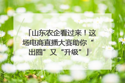 山东农企看过来！这场电商直播大赛助你“出圈”又“升级”