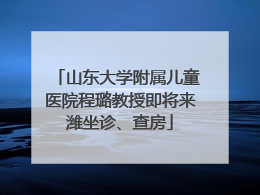 山东大学附属儿童医院程璐教授即将来潍坐诊、查房