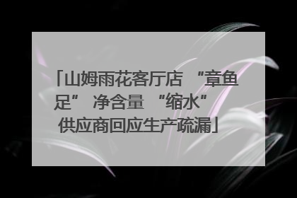 山姆雨花客厅店 “章鱼足” 净含量 “缩水” 供应商回应生产疏漏