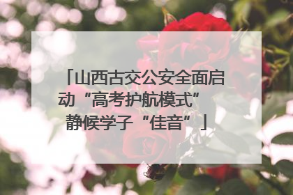 山西古交公安全面启动“高考护航模式” 静候学子“佳音”