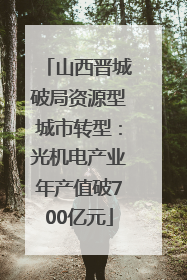 山西晋城破局资源型城市转型：光机电产业年产值破700亿元