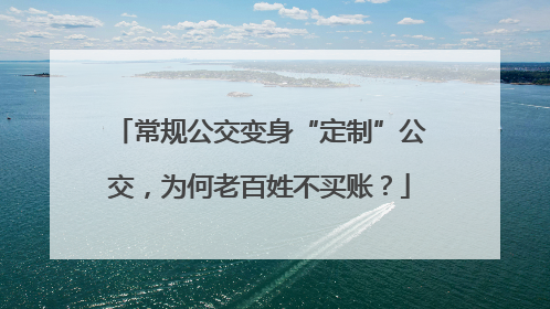 常规公交变身“定制”公交，为何老百姓不买账？