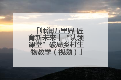 师润五里界 匠育新未来丨“认领课堂”破局乡村生物教学（视频）