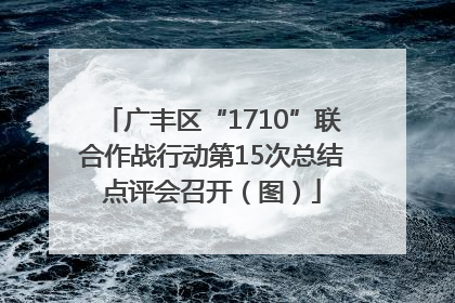 广丰区“1710”联合作战行动第15次总结点评会召开（图）