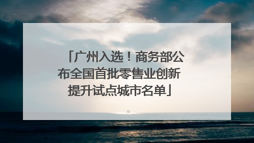 广州入选！商务部公布全国首批零售业创新提升试点城市名单