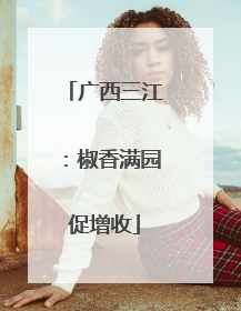 广西三江：椒香满园促增收