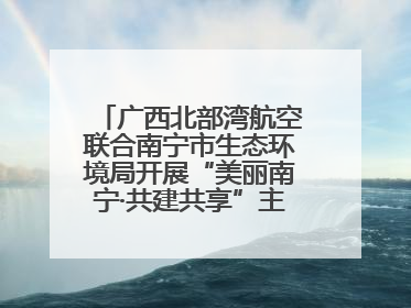 广西北部湾航空联合南宁市生态环境局开展“美丽南宁·共建共享”主题航班活动
