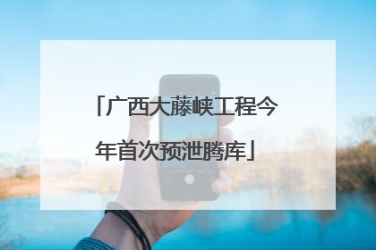 广西大藤峡工程今年首次预泄腾库