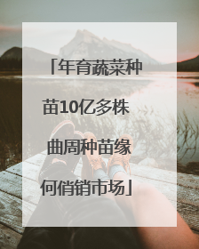 年育蔬菜种苗10亿多株 曲周种苗缘何俏销市场