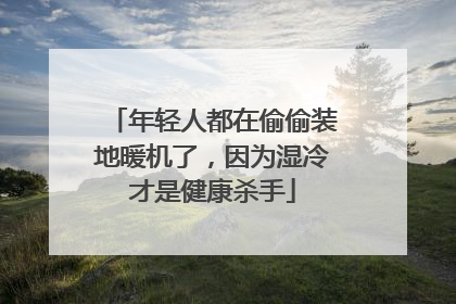 年轻人都在偷偷装地暖机了，因为湿冷才是健康杀手