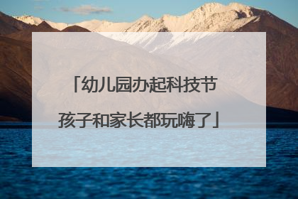 幼儿园办起科技节 孩子和家长都玩嗨了