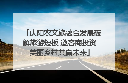 庆阳农文旅融合发展破解旅游短板 邀客商投资美丽乡村共赢未来