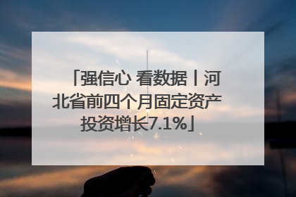 强信心 看数据丨河北省前四个月固定资产投资增长7.1%