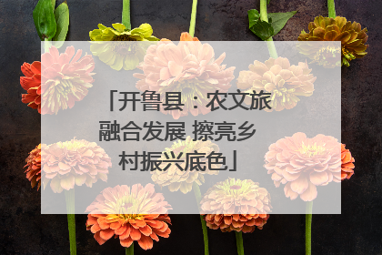 开鲁县：农文旅融合发展 擦亮乡村振兴底色