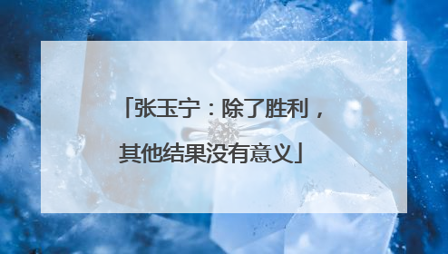 张玉宁：除了胜利，其他结果没有意义