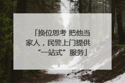 换位思考 把他当家人，民警上门提供“一站式”服务