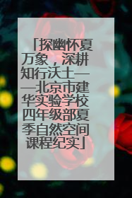 探幽怀夏万象，深耕知行沃土——北京市建华实验学校四年级部夏季自然空间课程纪实