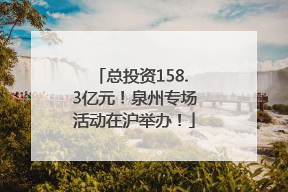 总投资158.3亿元！泉州专场活动在沪举办！
