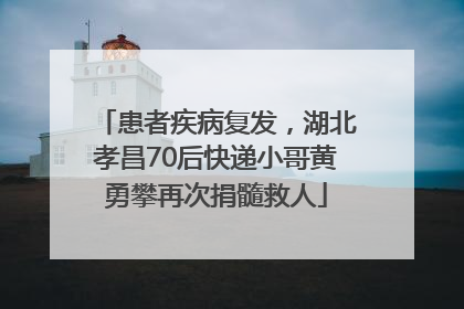 患者疾病复发，湖北孝昌70后快递小哥黄勇攀再次捐髓救人