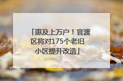惠及上万户！官渡区将对175个老旧小区提升改造