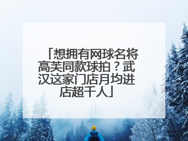 想拥有网球名将高芙同款球拍？武汉这家门店月均进店超千人