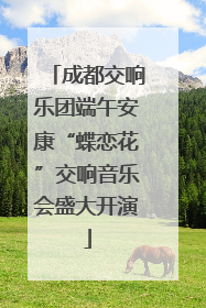 成都交响乐团端午安康“蝶恋花”交响音乐会盛大开演