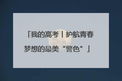 我的高考丨护航青春梦想的最美“警色”