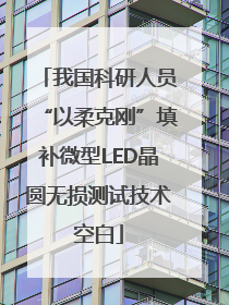 我国科研人员“以柔克刚”填补微型LED晶圆无损测试技术空白