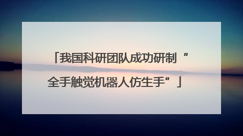 我国科研团队成功研制“全手触觉机器人仿生手”
