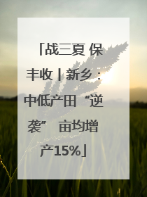 战三夏 保丰收丨新乡：中低产田“逆袭” 亩均增产15%
