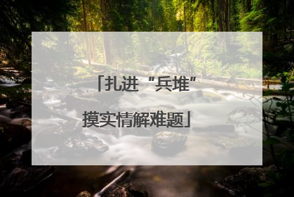 扎进“兵堆”摸实情解难题