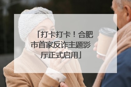 打卡打卡！合肥市首家反诈主题影厅正式启用